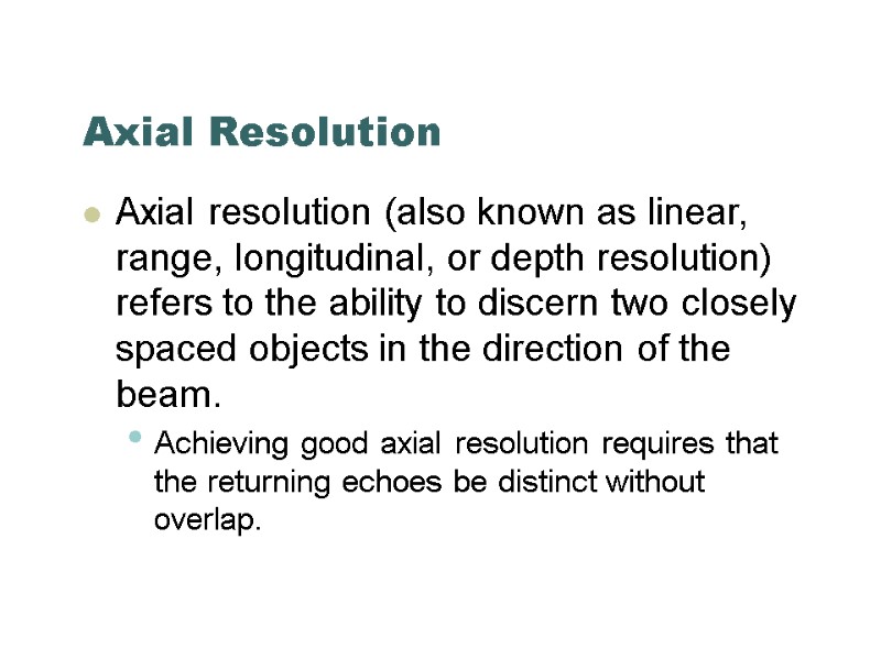 Axial Resolution Axial resolution (also known as linear, range, longitudinal, or depth resolution) refers